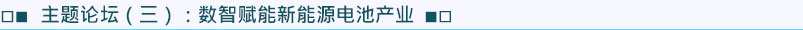 主題論壇3:數(shù)智賦能新能源電池產(chǎn)業(yè)